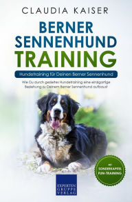 Title: Berner Sennenhund Training - Hundetraining für Deinen Berner Sennenhund: Wie Du durch gezieltes Hundetraining eine einzigartige Beziehung zu Deinem Berner Sennenhund aufbaust, Author: Claudia Kaiser