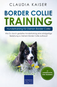 Title: Border Collie Training - Hundetraining für Deinen Border Collie: Wie Du durch gezieltes Hundetraining eine einzigartige Beziehung zu Deinem Border Collie aufbaust, Author: Claudia Kaiser