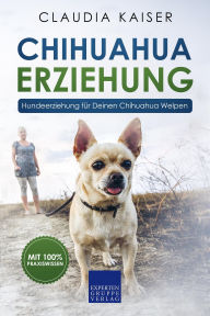 Title: Chihuahua Erziehung: Hundeerziehung für Deinen Chihuahua Welpen, Author: Claudia Kaiser