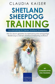 Title: Shetland Sheepdog Training - Hundetraining für Deinen Shetland Sheepdog: Wie Du durch gezieltes Hundetraining eine einzigartige Beziehung zu Deinem Shetland Sheepdog aufbaust, Author: Claudia Kaiser