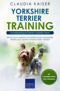 Title: Yorkshire Terrier Training: Hundetraining für Deinen Yorkshire Terrier: Wie Du durch gezieltes Hundetraining eine einzigartige Beziehung zu Deinem Yorkshire Terrier aufbaust, Author: Claudia Kaiser