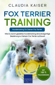 Title: Fox Terrier Training - Hundetraining für Deinen Fox Terrier: Wie Du durch gezieltes Hundetraining eine einzigartige Beziehung zu Deinem Fox Terrier aufbaust, Author: Claudia Kaiser