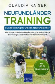 Neufundländer Training - Hundetraining für Deinen Neufundländer: Wie Du durch gezieltes Hundetraining eine einzigartige Beziehung zu Deinem Neufundländer aufbaust