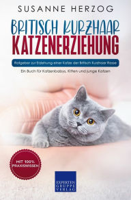 Title: Britisch Kurzhaar Katzenerziehung - Ratgeber zur Erziehung einer Katze der Britisch Kurzhaar Rasse: Ein Buch für Katzenbabys, Kitten und junge Katzen, Author: Susanne Herzog
