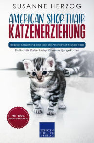 Title: American Shorthair Katzenerziehung - Ratgeber zur Erziehung einer Katze der Amerikanisch Kurzhaar Rasse: Ein Buch für Katzenbabys, Kitten und junge Katzen, Author: Susanne Herzog