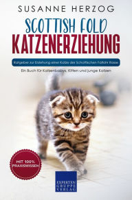 Scottish Fold Katzenerziehung - Ratgeber zur Erziehung einer Katze der Schottischen Faltohr Rasse: Ein Buch für Katzenbabys, Kitten und junge Katzen