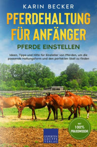 Title: Pferdehaltung für Anfänger: Pferde Einstellen: Ideen, Tipps und Hilfe für Einsteller von Pferden, um die passende Haltungsform und den perfekten Stall zu finden, Author: Karin Becker