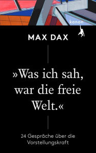 Title: »Was ich sah, war die freie Welt«: 24 Gespräche über die Vorstellungskraft, Author: Max Dax