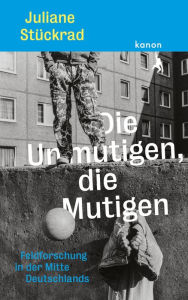 Title: Die Unmutigen, die Mutigen: Feldforschung in der Mitte Deutschlands, Author: Juliane Stückrad