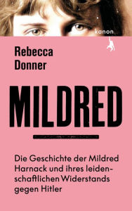 Title: Mildred: Die Geschichte der Mildred Harnack und ihres leidenschaftlichen Widerstands gegen Hitler, Author: Rebecca Donner