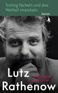 Title: Trotzig Lächeln und das Weltall streicheln: Mein Leben in Geschichten, Author: Lutz Rathenow