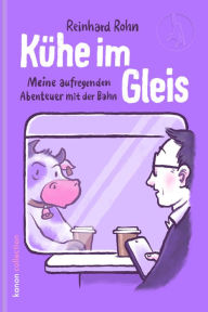 Title: Kühe im Gleis: Meine aufregenden Abenteuer mit der Bahn, Author: Reinhard Rohn