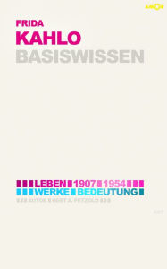 Title: Frida Kahlo - Basiswissen #07: Leben (1907-1954), Werke, Bedeutung, Author: Bert Alexander Petzold