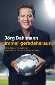 Title: Immer geradeheraus: Tore, Typen, Turbulenzen - meine wilde Zeit als Fußballreporter, Author: Jörg Dahlmann