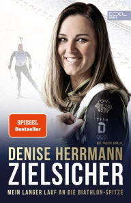 Title: Zielsicher. Mein langer Lauf an die Biathlon-Spitze: Die Autobiografie der Olympiasiegerin und Weltmeisterin (SPIEGEL Bestseller), Author: Denise Herrmann