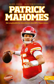 Title: Patrick Mahomes - Die unglaubliche Geschichte des NFL-Superstars: Die Biografie des zweimaligen Super-Bowl-Gewinners, Author: Daniel Jensen