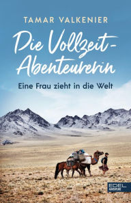 Title: Die Vollzeit-Abenteurerin: Eine Frau zieht in die Welt, Author: Tamar Valkenier