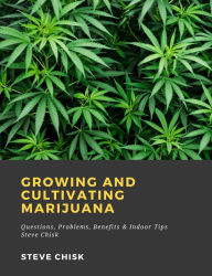 Title: Growing and Cultivating Marijuana: Questions, Problems, Benefits & Indoor Tips, Author: Steve Chisk