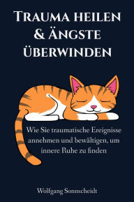 Title: Trauma heilen & Ängste überwinden: Wie Sie traumatische Ereignisse annehmen und bewältigen, um innere Ruhe zu finden, Author: Wolfgang Sonnscheidt