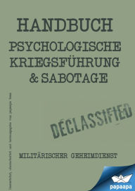 Title: Handbuch - Psychologische Kriegsführung und Sabbotage: Psychologische Kriegsführung und Sabbotage - Militärischer Geheimdienst, Author: Papaapa Team