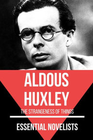 Title: Essential Novelists - Aldous Huxley: the strangeness of things, Author: Aldous Huxley