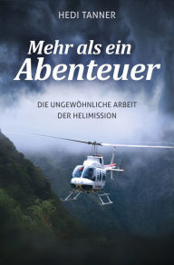 Title: Mehr als ein Abenteuer: Die ungewöhnliche Arbeit der Helimission, Author: Hedi Tanner