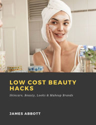 Title: Low Cost Beauty Hacks: Skincare, Beauty, Looks & Makeup Brands, Author: James Abbott