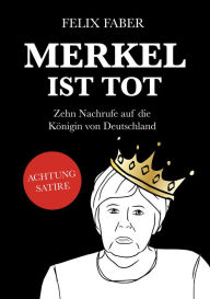 Title: Merkel ist tot: Zehn Nachrufe auf die Königin von Deutschland, Author: Felix Faber