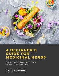 Title: A Beginner's Guide for Medicinal Herbs: Improve Well Being, Reduce Pain, Inflammation & Anxiety, Author: Barb Slocum