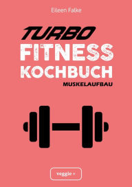 Title: Turbo-Fitness-Kochbuch - Muskelaufbau: 100 schnelle Fitness-Rezepte für eine gesunde Ernährung und einen nachhaltigen Muskelaufbau (inkl. Nährwertangaben, Ernährungsplan und Bonusrezepte), Author: Eileen Falke