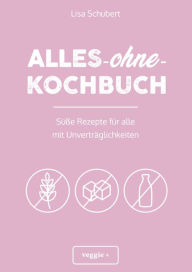 Title: Alles-ohne-Kochbuch: Süße Rezepte für alle mit Unverträglichkeiten (Darmfreundlich backen und kochen: Paleo, Low Carb, glutenfrei, zuckerfrei, laktosefrei - alles in einem Kochbuch), Author: Lisa Schubert