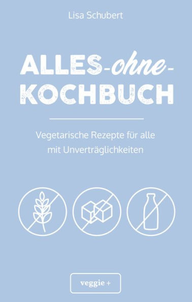 Alles-ohne-Kochbuch: Vegetarische Rezepte für alle mit Unverträglichkeiten (Darmfreundlich kochen für Vegetarier: Paleo, Low Carb, glutenfrei, zuckerfrei, laktosefrei - alles in einem Kochbuch)