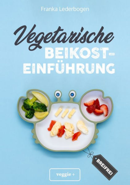 Vegetarische Beikosteinführung (breifrei): Das große Kochbuch für breifreie Beikostrezepte ohne Fleisch (vegetarisch, gesund und babyfreundlich kochen - Beikost sicher einführen)