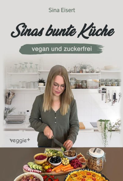 Sinas bunte Küche - vegan und zuckerfrei: Das große Kochbuch mit 99 veganen Rezepten ohne Zucker für eine gesunde Ernährung