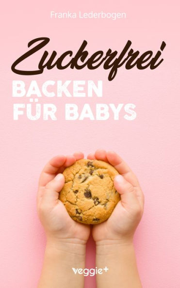 Zuckerfrei Backen für Babys: Das große Backbuch mit zuckerfreien Beikost-Rezepten speziell für Babys und Kleinkinder
