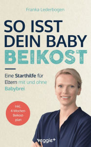 Title: So isst dein Baby Beikost: Eine Starthilfe für Eltern - mit und ohne Babybrei (Das Grundlagenbuch für den Beikoststart, inklusive 4-Wochen-Anleitung), Author: Franka Lederbogen