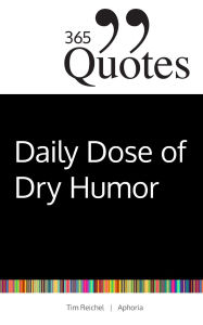 Title: 365 Quotes for a Daily Dose of Dry Humor: Satirical and Sarcastic Sayings for Every Day (Your Daily Dose of Sarcasm and Irony on the Madness of our World Today), Author: Tim Reichel