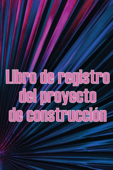 Libro de registro del proyecto de construcción: Increíble idea de regalo para capataces o jefes de obra Seguimiento diario de obras para registrar mano de obra, tareas, calendarios, informe diario de construcción