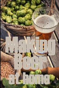 Title: Making Beer at Home: A Step-by-Step Guide to Making Lager, Ale, Porter, and Stout Amazing Gift Idea for Beer Lover, Author: Sam Thompson
