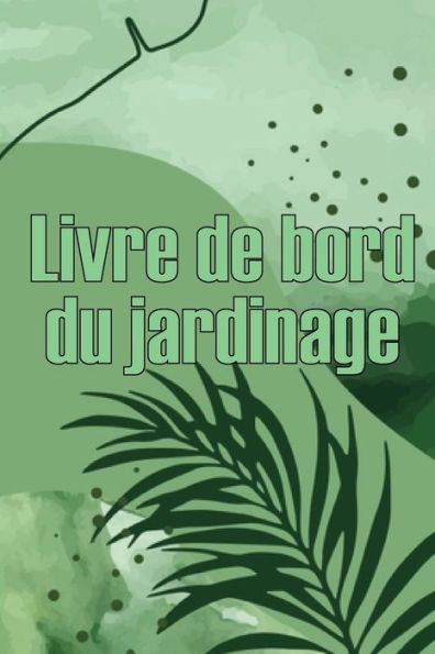 Livre de bord du jardinage: Le livre de jardinage pour les débutants et les jardiniers chevronnés, les fleurs, les fruits et les légumes