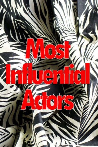 Most Influential Actors: Discover How To Become Famous And Rich By Learning From The Best!