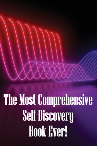 The Most Comprehensive Self-Discovery Book Ever!: Explore Your Origins By Deeply Understanding Yourself To The Core