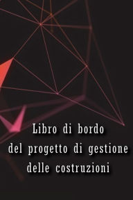 Title: Libro di bordo del progetto di gestione delle costruzioni: Libro di bordo per registrare la manodopera, le attività, i programmi, i rapporti giornalieri sulla costruzione Regalo perfetto per l'ingegnere capo, Author: Veneranda Basilio