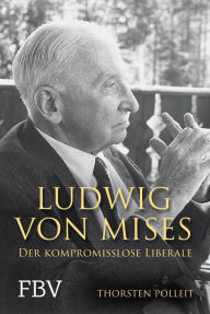 Title: Ludwig von Mises: Der kompromisslose Liberale, Author: Thorsten Polleit