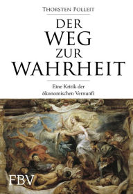 Title: Der Weg zur Wahrheit: Eine Kritik der ökonomischen Vernunft, Author: Thorsten Polleit