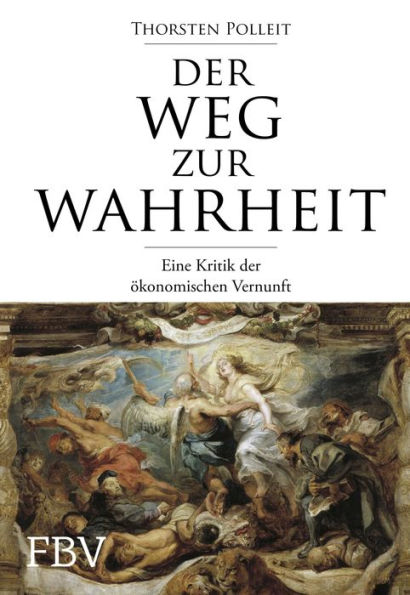 Der Weg zur Wahrheit: Eine Kritik der ökonomischen Vernunft