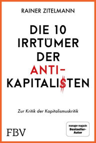 Title: Die 10 Irrtümer der Antikapitalisten: Zur Kritik der Kapitalismuskritik, Author: Rainer Zitelmann