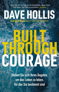 Title: Built Through Courage: Stellen Sie sich Ihren Ängsten, um das Leben zu leben, für das Sie bestimmt sind, Author: Dave Hollis