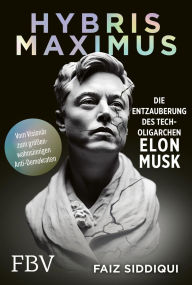 Title: Hybris Maximus: Die Entzauberung des Tech-Oligarchen Elon Musk  Vom Visionär zum größenwahnsinnigen Anti-Demokraten, Author: Faiz Siddiqui