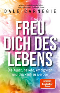 Title: Freu dich des Lebens: Die Kunst, beliebt, erfolgreich und glücklich zu werden, Author: Dale Carnegie